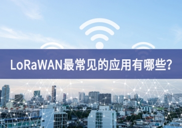 LoRaWAN最常見的應(yīng)用有哪些？