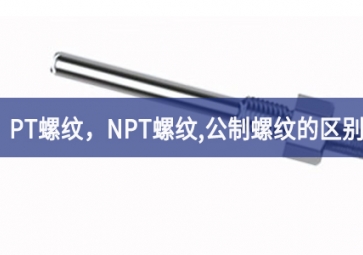 「科普知識」PT螺紋，NPT螺紋，G螺紋，公制螺紋的區(qū)別