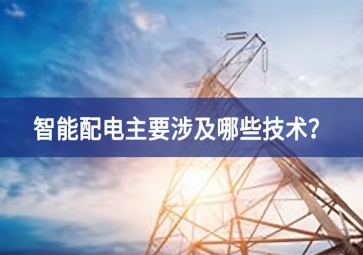 智能配電主要涉及哪些技術(shù)？