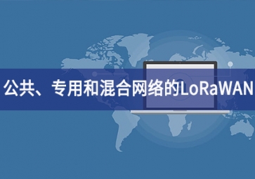 「技術」適用于公共、專用和混合網(wǎng)絡的LoRaWAN