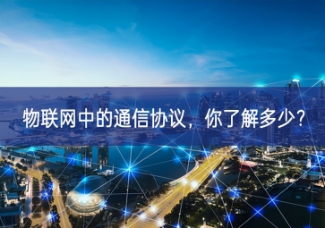 物聯(lián)網(wǎng)中的通信協(xié)議，你了解多少？