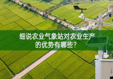 細說農(nóng)業(yè)氣象站對農(nóng)業(yè)生產(chǎn)的優(yōu)勢有哪些？