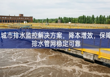 「智慧水務(wù)」 城市排水監(jiān)控解決方案，降本增效，保障排水管網(wǎng)穩(wěn)定可靠