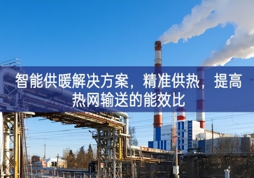 「智慧城市」智能供暖解決方案，精準(zhǔn)供熱，提高熱網(wǎng)輸送的能效比