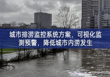 「智慧城市」城市排澇監(jiān)控系統(tǒng)方案，可視化監(jiān)測(cè)預(yù)警，降低城市內(nèi)澇發(fā)生
