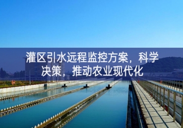 「智慧水利」灌區(qū)引水遠(yuǎn)程監(jiān)控方案，科學(xué)決策，推動(dòng)農(nóng)業(yè)現(xiàn)代化