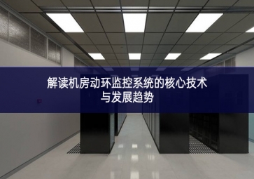 解讀機(jī)房動(dòng)環(huán)監(jiān)控系統(tǒng)的核心技術(shù)與發(fā)展趨勢