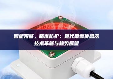 智能預(yù)警，精準(zhǔn)防護(hù)：現(xiàn)代雨雪傳感器技術(shù)革新與趨勢(shì)展望
